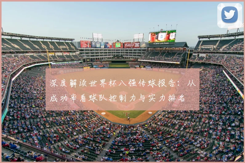 深度解读世界杯八强传球报告:从成功率看球队控制力与实力排名