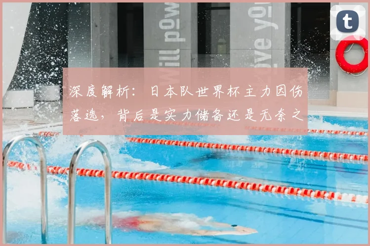 深度解析：日本队世界杯主力因伤落选，背后是实力储备还是无奈之举？